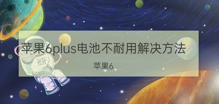 苹果6plus电池不耐用解决方法 苹果6 Plus电池不耐用解决方法